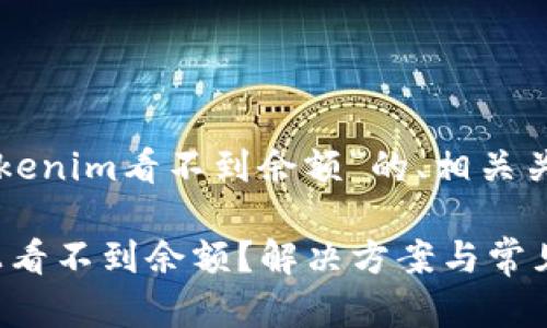 下面是一个关于“tokenim看不到余额”的、相关关键词以及内容大纲。

为什么在Tokenim上看不到余额？解决方案与常见问题