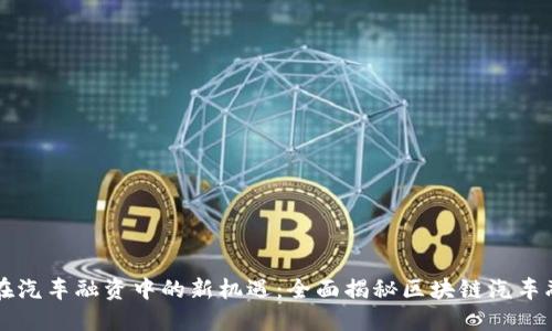 区块链在汽车融资中的新机遇：全面揭秘区块链汽车融资方案
