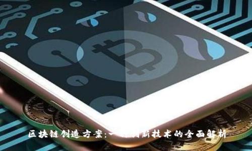 区块链创造方案：一种创新技术的全面解析