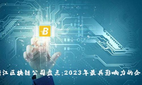浙江区块链公司盘点：2023年最具影响力的企业