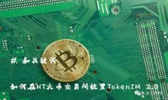 # 和关键词如何在HT火币交易所放置TokenIM 2.0
