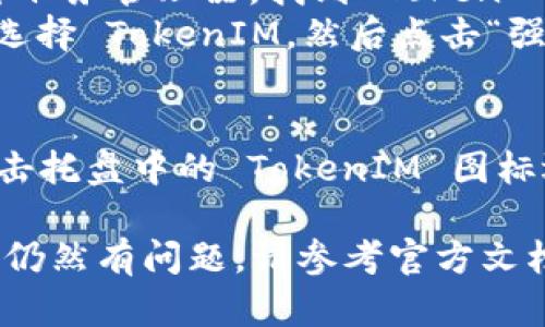 要退出 TokenIM 2.0 程序，您可以按照以下步骤操作：

1. **退出应用**：
   - 在程序界面，通常会在右上角或左上角找到一个“关闭”或“退出”的图标（通常是一个叉号或“退出”字样）。点击该图标可以关闭应用程序。

2. **使用快捷键**：
   - 如果您是在 Windows 或 MacOS 系统上，可以使用快捷键来快速退出：
     - 对于 Windows，按下 `Alt   F4`。
     - 对于 Mac，按下 `Command   Q`。

3. **从任务管理器退出**：
   - 如果程序无法正常关闭，您可以通过任务管理器强制结束程序：
     - 在 Windows 上，按 `Ctrl   Shift   Esc`打开任务管理器，找到 TokenIM 2.0，右键选择“结束任务”。
     - 在 Mac 上，按 `Option   Command   Esc`，选择 TokenIM，然后点击“强制退出”。

4. **从系统托盘退出**：
   - 有些应用程序会在系统托盘中运行，您可以右键点击托盘中的 TokenIM 图标选择“退出”或“关闭”。

以上方法应能帮助您成功退出 TokenIM 2.0 程序。如果仍然有问题，请参考官方文档或寻求技术支持。