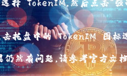 要退出 TokenIM 2.0 程序，您可以按照以下步骤操作：

1. **退出应用**：
   - 在程序界面，通常会在右上角或左上角找到一个“关闭”或“退出”的图标（通常是一个叉号或“退出”字样）。点击该图标可以关闭应用程序。

2. **使用快捷键**：
   - 如果您是在 Windows 或 MacOS 系统上，可以使用快捷键来快速退出：
     - 对于 Windows，按下 `Alt   F4`。
     - 对于 Mac，按下 `Command   Q`。

3. **从任务管理器退出**：
   - 如果程序无法正常关闭，您可以通过任务管理器强制结束程序：
     - 在 Windows 上，按 `Ctrl   Shift   Esc`打开任务管理器，找到 TokenIM 2.0，右键选择“结束任务”。
     - 在 Mac 上，按 `Option   Command   Esc`，选择 TokenIM，然后点击“强制退出”。

4. **从系统托盘退出**：
   - 有些应用程序会在系统托盘中运行，您可以右键点击托盘中的 TokenIM 图标选择“退出”或“关闭”。

以上方法应能帮助您成功退出 TokenIM 2.0 程序。如果仍然有问题，请参考官方文档或寻求技术支持。