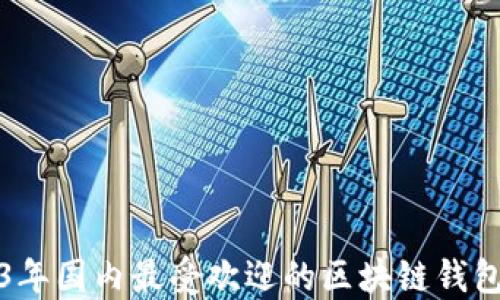 
2023年国内最受欢迎的区块链钱包推荐