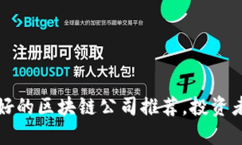 信誉好的区块链公司推荐，投资者必看