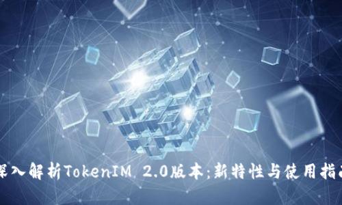 深入解析TokenIM 2.0版本：新特性与使用指南