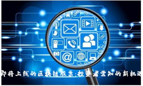 即将上线的区块链股票：投资者需知的新机遇
