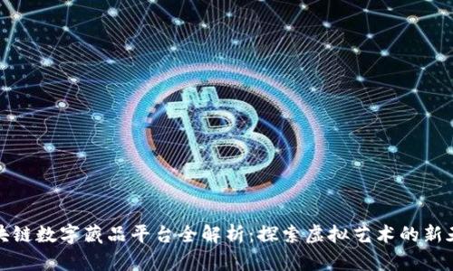 区块链数字藏品平台全解析：探索虚拟艺术的新天地