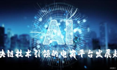区块链技术引领的电商平台发展趋势