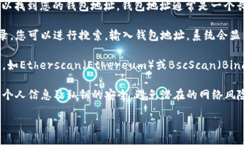 要查找tokenim2.0钱包地址，您可以通过以下步骤进行：

1. **登录您的tokenim2.0账户**：首先，您需要访问tokenim2.0的钱包应用或网站，使用您的账户信息登录。

2. **查看钱包地址**：登录后，通常在主界面或“我的钱包”选项中可以找到您的钱包地址。钱包地址通常是一个长串的字母和数字组合。

3. **查阅交易记录**：如果您想查看与特定钱包地址相关的交易记录，您可以进行搜索，输入钱包地址，系统会显示与该地址相关的所有交易信息。

4. **使用区块链浏览器**：有些情况下，您也可以使用区块链浏览器，如Etherscan（Ethereum）或BscScan（Binance Smart Chain），通过输入您的钱包地址查询交易历史和余额。

5. **保障隐私与安全**：在查询和分享钱包地址时，请确保确保您的个人信息及私钥的安全，避免潜在的网络风险。

如需进一步的信息或帮助，请访问tokenim2.0的官方支持页面。