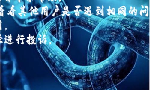抱歉，Tokenim 钱包或其平台相关的问题可能是比较复杂的情况。如果你的资金在 Tokenim 钱包中不翼而飞，首先需要确认一下具体的情况。我建议你采取以下步骤：

1. **核实地址**：确保你在相关交易中使用的地址是正确的。
2. **登录记录**：检查你的账户登录记录，确定是否有异常活动。
3. **联系客服**：尝试联系 Tokenim 的客服支持，向他们说明情况并寻求帮助。
4. **社区反馈**：查看相关的社区讨论，如 Reddit、Telegram 等，看看其他用户是否遇到相同的问题。
5. **保留证据**：保存所有相关交易记录和通讯记录，以备后续使用。
6. **法律途径**：若客户服务无法解决你的问题，可以考虑法律途径进行投诉。

如果你有其他问题或需要更具体的指南，请告诉我！