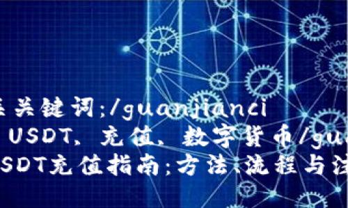 四个相关关键词：/guanjianci
比特派, USDT, 充值, 数字货币/guanjianci
比特派USDT充值指南：方法、流程与注意事项
