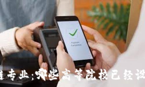   
探索大学区块链专业：哪些高等院校已经设置了相关课程？