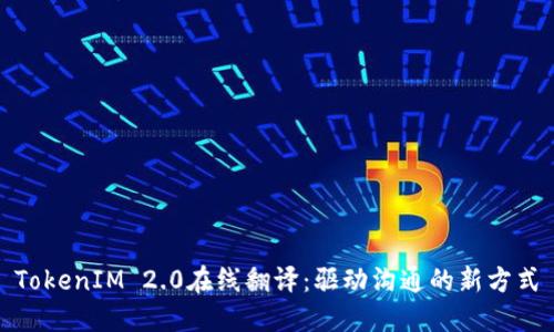 TokenIM 2.0在线翻译：驱动沟通的新方式