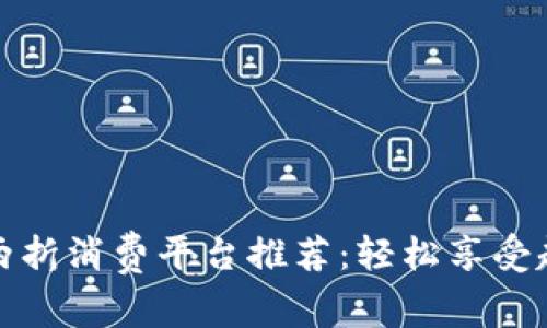 区块链两折消费平台推荐：轻松享受超值折扣