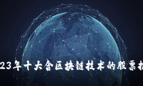 2023年十大含区块链技术的股票推荐