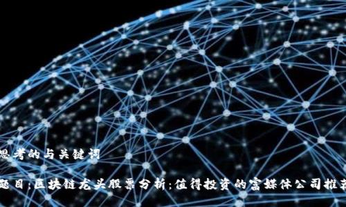 思考的与关键词

题目：区块链龙头股票分析：值得投资的富媒体公司推荐
