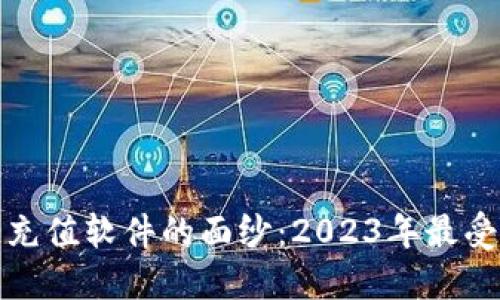 揭开区块链充值软件的面纱：2023年最受欢迎的选择