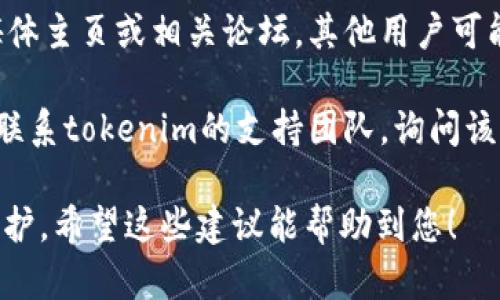 抱歉，关于特定网站（如tokenim官网）无法访问的实际情况，我无法提供实时帮助或解决方案。不过，您可以尝试以下几种方法来排查问题：

1. **检查网络连接**：确保您的网络连接正常，可以尝试访问其他网站查看是否也有相同的问题。

2. **使用其他设备或浏览器**：有时浏览器的缓存或插件会导致问题，尝试使用不同的浏览器或设备访问该网站。

3. **清除浏览器缓存**：有时缓存问题可能导致网站无法正常加载。清除浏览器缓存后再尝试访问网站。

4. **使用VPN**：如果网站在某个地区被封锁，使用VPN可能帮助您访问。

5. **检查社交媒体或论坛**：查看tokenim的社交媒体主页或相关论坛，其他用户可能也遇到相同的情况，并分享了解决方案。

6. **联系网站支持**：如果可能，尝试通过其他方式联系tokenim的支持团队，询问该网站是否存在已知问题。

如果问题依旧存在，可能是技术性问题或网站正在维护。希望这些建议能帮助到您！