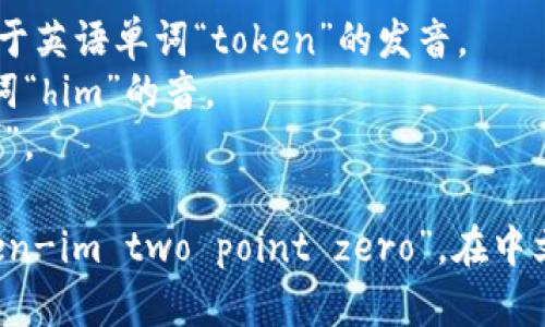 “tokenim2.0”的读音可以分解为几个部分：

- **token**：发音为 /ˈtoʊ.kən/，类似于英语单词“token”的发音。
- **im**：发音为 /ɪm/，类似于英语中单词“him”的音。
- **2.0**：可以直接读作“two point zero”。

综合起来，“tokenim2.0”可以读作 “toh-ken-im two point zero”。在中文环境中，通常会直接用“托肯因2.0”来表述。