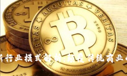 区块链最新行业模式解析：颠覆传统商业的未来趋势