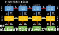 ### 杨浦区区块链新闻公司盘点：行业先锋与市场