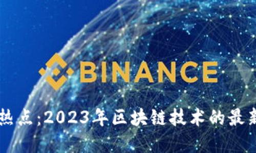 区块链新闻热点：2023年区块链技术的最新进展与应用