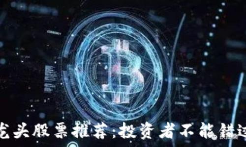   
抖音区块链龙头股票推荐：投资者不能错过的优质选择