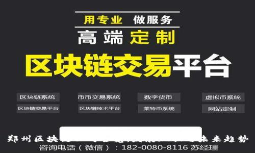 郑州区块链公司全览：发展现状与未来趋势