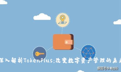 深入解析TokenPlus：改变数字资产管理的未来