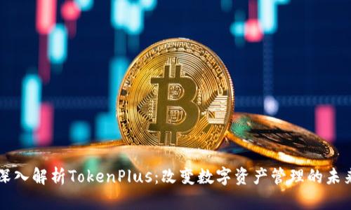 深入解析TokenPlus：改变数字资产管理的未来