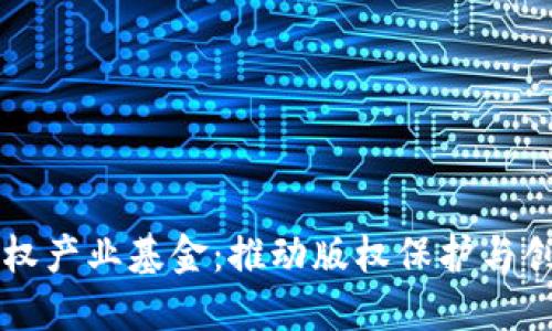 区块链版权产业基金：推动版权保护与创新的未来