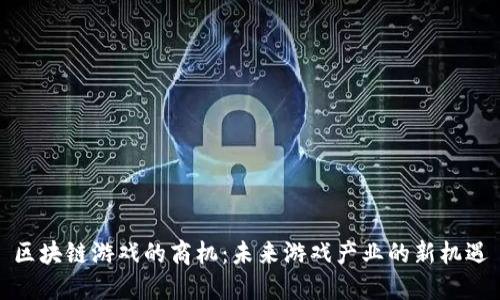 区块链游戏的商机：未来游戏产业的新机遇