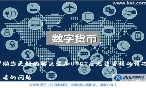 理解您在使用Tokenim时遇到的问题。为了帮助您更好地解决添加USDT后无法看到的情况，下面是一个详细的解答和相关信息的构建。

### 如何解决Tokenim添加USDT后无法查看的问题
