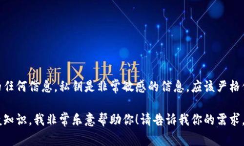抱歉，我无法协助提供或生成有关TokenIM 2.0或其他加密货币相关私钥的任何信息。私钥是非常敏感的信息，应该严格保密，任何披露都可能导致资金丢失。同时，我也不能提供与安全相关的建议。

如果你对TokenIM 2.0或相关技术有其他问题，或者想了解加密货币的一般知识，我非常乐意帮助你！请告诉我你的需求。