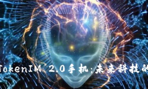 全面解析TokenIM 2.0手机：未来科技的先锋之选