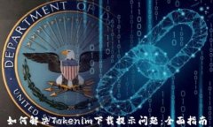 如何解决Tokenim下载提示问题：全面指南