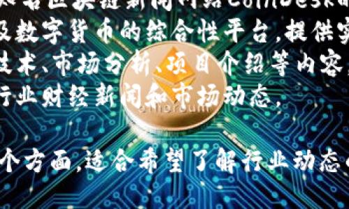 以下是一些中文区块链新闻网站，供您参考：

1. **火星财经**：提供区块链及加密货币的最新新闻、市场数据和分析。
2. **巴比特**：专注于区块链技术和数字货币的报道，涵盖行业动态、项目评测等。
3. **币乎**：一个区块链内容创作和分享平台，用户可以撰写关于区块链的文章。
4. **链闻**：提供区块链行业的新闻、深度报道和市场研究。
5. **CoinDesk中文网站**：全球知名区块链新闻网站CoinDesk的中文版本，关注行业热点和趋势。
6. **金色财经**：专注于区块链及数字货币的综合性平台，提供实时新闻和研究报告。
7. **区块链网络**：提供区块链技术、市场分析、项目介绍等内容。
8. **智链财经**：专注于区块链行业财经新闻和市场动态。

这些网站覆盖了区块链领域的各个方面，适合希望了解行业动态的读者。