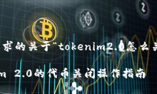好的，下面是您要求的关于“tokenim2.0怎么关闭代币”的内容。

彻底了解Tokenim 2.0的代币关闭操作指南