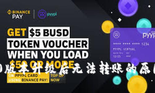 Tokenim 2.0版本升级后无法转账的原因及解决方法