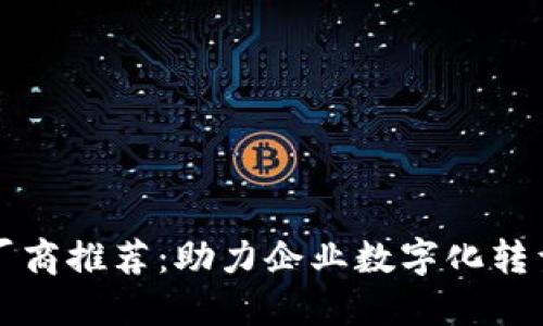 区块链服务厂商推荐：助力企业数字化转型的最佳选择