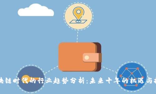 区块链时代的行业趋势分析：未来十年的机遇与挑战