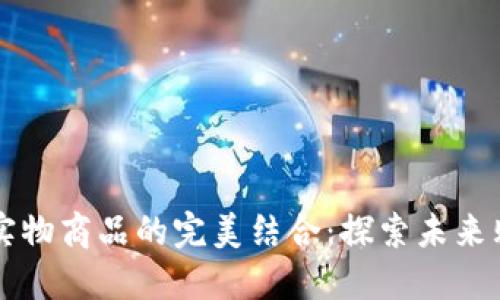 区块链与实物商品的完美结合：探索未来购物新模式