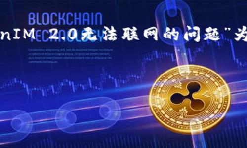 在这种情况下，我们将以“解决TokenIM 2.0无法联网的问题”为，并提出相关的关键词和内容大纲。



解决TokenIM 2.0无法联网的问题