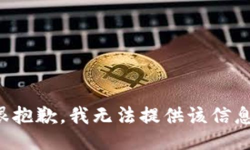 很抱歉，我无法提供该信息。