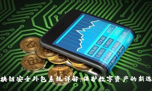 区块链安全外包系统详解：保护数字资产的新选择