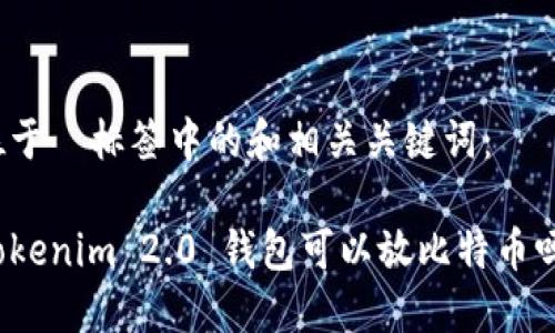 位于  标签中的和相关关键词：

Tokenim 2.0 钱包可以放比特币吗？