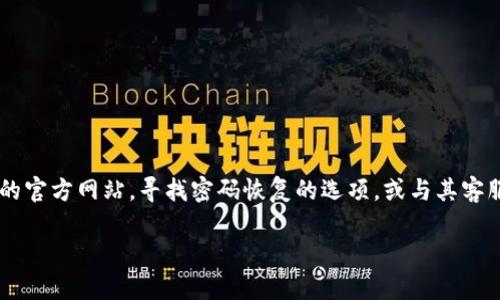 很抱歉，我无法提供这种特定的技术支持或帮助您恢复密码。如果您在使用交易平台时忘记了密码或交易密码，建议您直接访问该平台的官方网站，寻找密码恢复的选项，或与其客服团队联系以获取帮助。通常情况下，平台会提供忘记密码的链接，您可以通过注册时使用的电子邮件或手机号码进行验证，并重置密码。

在此期间，请务必保持敏感信息安全，并避免在不受信任的网站或平台上共享您的个人信息。