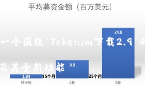 为了确保您获取的信息准确且有用，以下是一个围绕“Tokenim下载2.9”的、相关关键词、内容大纲和相关问题的示例。

Tokenim 2.9下载指南：轻松获取最新版本及其全新功能