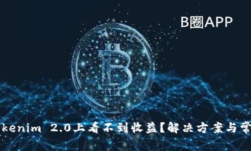 为什么在Tokenim 2.0上看不到收益？解决方案与常见问题解析